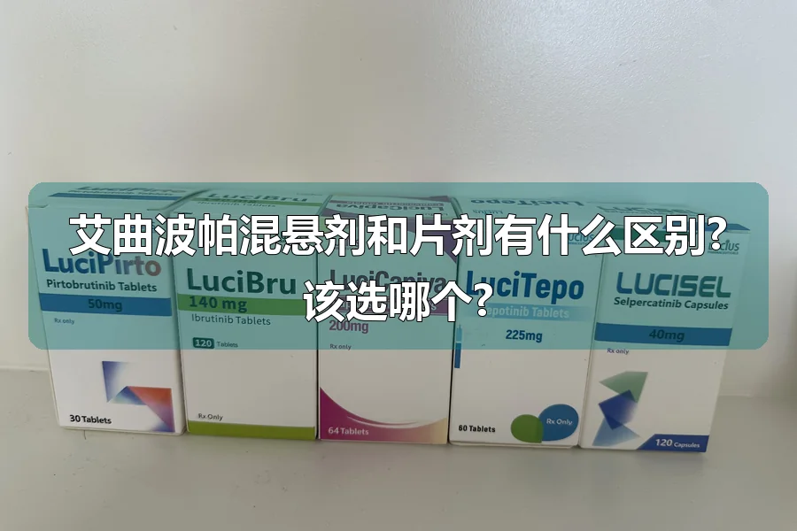 艾曲波帕混悬剂和片剂有什么区别?该选哪个?